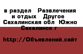  в раздел : Развлечения и отдых » Другое . Сахалинская обл.,Южно-Сахалинск г.